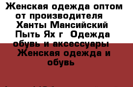 Женская одежда оптом от производителя. - Ханты-Мансийский, Пыть-Ях г. Одежда, обувь и аксессуары » Женская одежда и обувь   